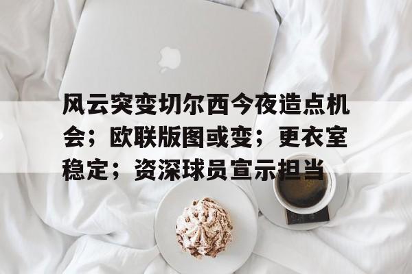 开云体育-关于风云突变切尔西今夜造点机会；欧联版图或变；更衣室稳定；资深球员宣示担当的信息