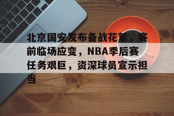 包含北京国安发布备战花絮，赛前临场应变，NBA季后赛任务艰巨，资深球员宣示担当的词条
